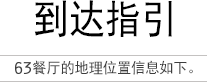 到达指引 63餐厅的地理位置信息如下。