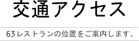 交通アクセス 63レストランの位置をご案内します。