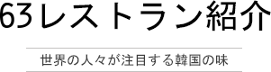 63レストラン紹介 世界の人々が注目する韓国の味