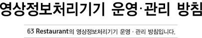 영상정보처리기기 운영∙관리 방침 63Restaurant의 개영상정보처리기기 운영∙관리 방침입니다.