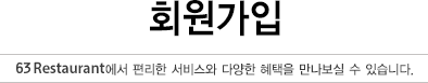 회원가입 - 63Restaurant에서 편리한 서비스와 다양한 혜택을 만나보실 수 있습니다.